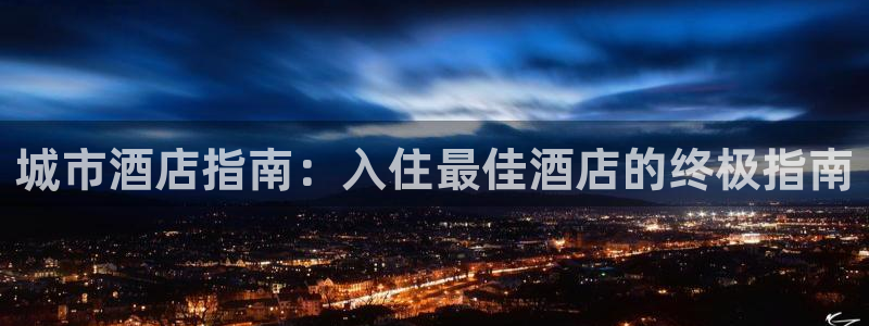英国威廉希尔唯一官网|城市酒店指南：入住最佳酒店的终极指南