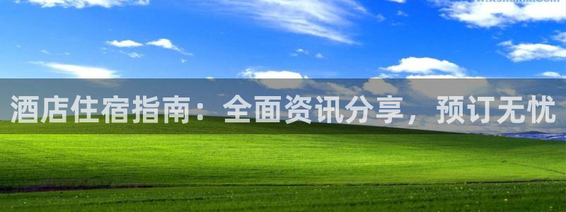威廉希尔入口|酒店住宿指南：全面资讯分享，预订无忧